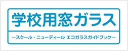 学校用窓ガラス ～スクール・ニューディール エコガラスガイドブック～ 