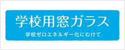 学校用窓ガラス 〜学校ゼロエネルギー化にむけて〜