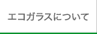 エコガラスについて