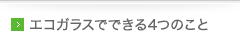 エコガラスでできる４つのこと