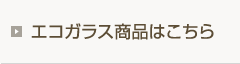 エコガラス商品はこちら