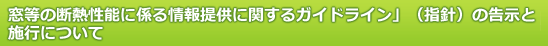 「窓等の断熱性能に係る情報提供に関するガイドライン」（指針）の告示と施行について